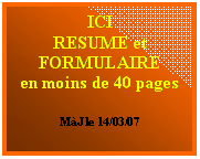 Zone de Texte: ICI
RESUME et
FORMULAIRE
en moins de 40 pages

M�J le 14/03/07
